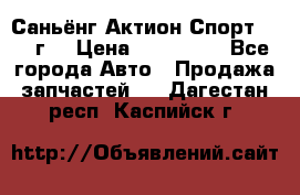 Саньёнг Актион Спорт 2008 г. › Цена ­ 200 000 - Все города Авто » Продажа запчастей   . Дагестан респ.,Каспийск г.